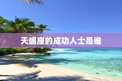 天蝎座的成功人士是谁