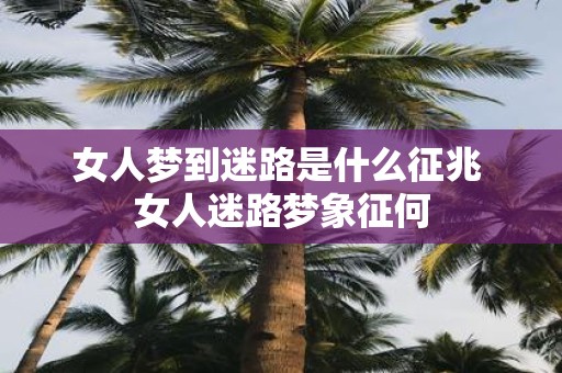 女人梦到迷路是什么征兆 女人迷路梦象征何