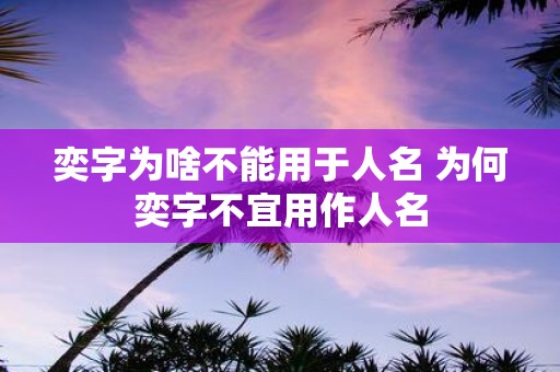 奕字为啥不能用于人名 为何奕字不宜用作人名