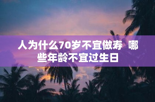 人为什么70岁不宜做寿 哪些年龄不宜过生日