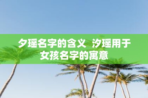 夕瑶名字的含义 汐瑶用于女孩名字的寓意