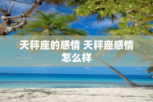 天秤座的感情 天秤座感情怎么样