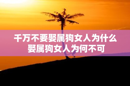 千万不要娶属狗女人为什么 娶属狗女人为何不可