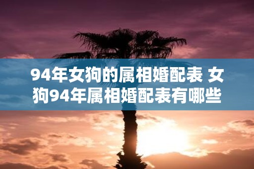 94年女狗的属相婚配表 女狗94年属相婚配表有哪些