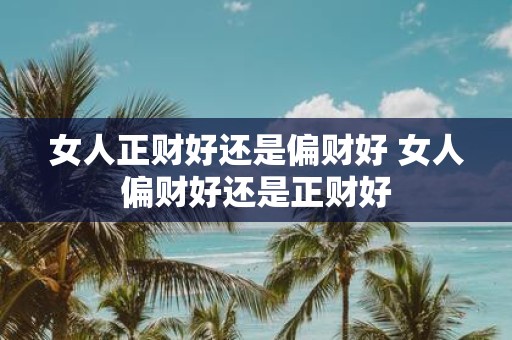 女人正财好还是偏财好 女人偏财好还是正财好