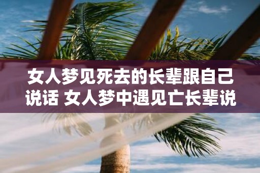 女人梦见死去的长辈跟自己说话 女人梦中遇见亡长辈说话