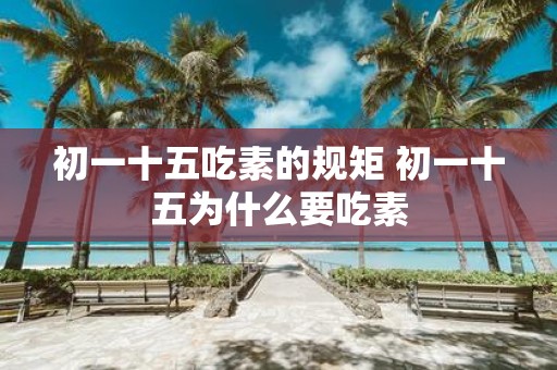 初一十五吃素的规矩 初一十五为什么要吃素
