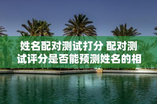 姓名配对测试打分 配对测试评分是否能预测姓名的相容性