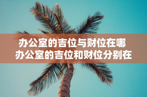 办公室的吉位与财位在哪 办公室的吉位和财位分别在哪