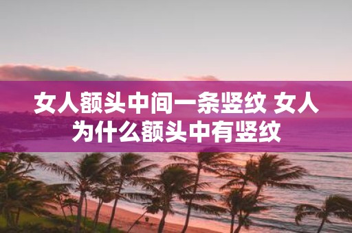 女人额头中间一条竖纹 女人为什么额头中有竖纹