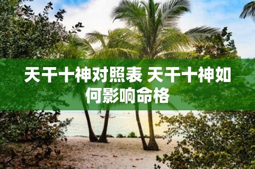 天干十神对照表 天干十神如何影响命格