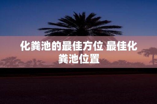 化粪池的最佳方位 最佳化粪池位置