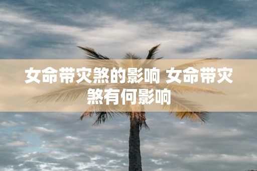 女命带灾煞的影响 女命带灾煞有何影响