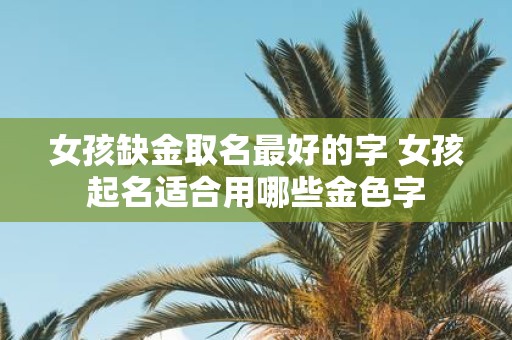 女孩缺金取名最好的字 女孩起名适合用哪些金色字