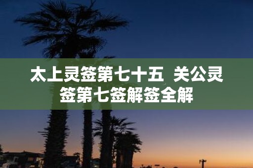 太上灵签第七十五 关公灵签第七签解签全解