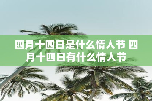 四月十四日是什么情人节 四月十四日有什么情人节