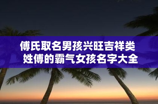 傅氏取名男孩兴旺吉祥类 姓傅的霸气女孩名字大全