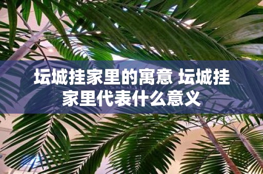 坛城挂家里的寓意 坛城挂家里代表什么意义