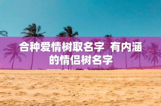 合种爱情树取名字 有内涵的情侣树名字