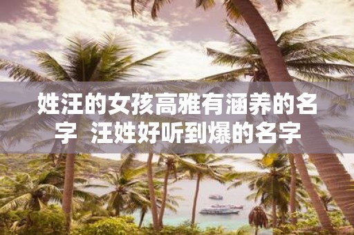 姓汪的女孩高雅有涵养的名字 汪姓好听到爆的名字