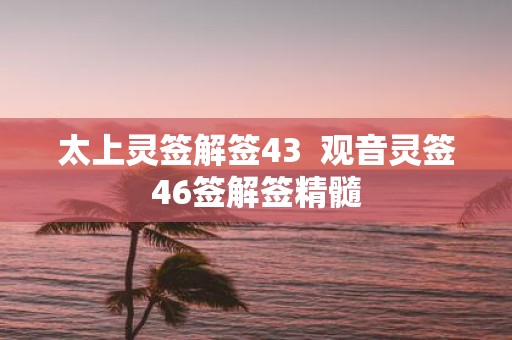 太上灵签解签43 观音灵签46签解签精髓