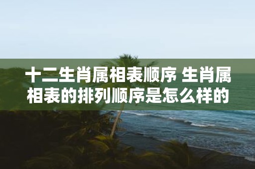 十二生肖属相表顺序 生肖属相表的排列顺序是怎么样的