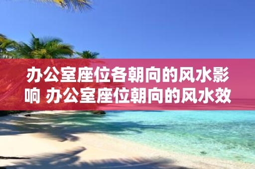 办公室座位各朝向的风水影响 办公室座位朝向的风水效应