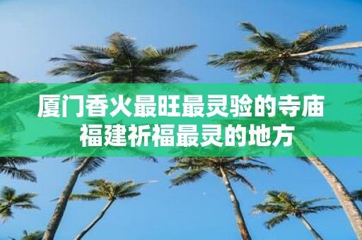 厦门香火最旺最灵验的寺庙 福建祈福最灵的地方
