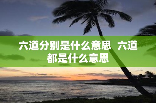 六道分别是什么意思 六道都是什么意思