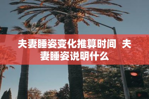 夫妻睡姿变化推算时间 夫妻睡姿说明什么