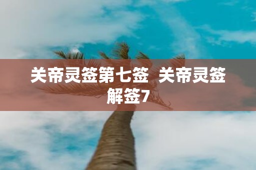 关帝灵签第七签 关帝灵签解签7