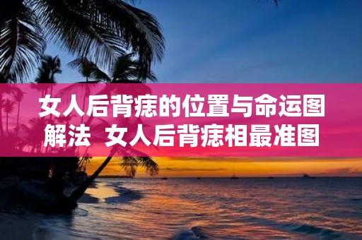 女人后背痣的位置与命运图解法 女人后背痣相最准图