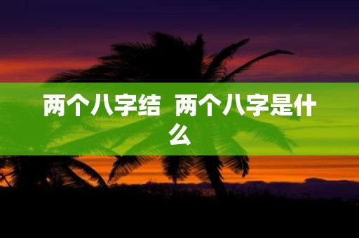 两个八字结 两个八字是什么