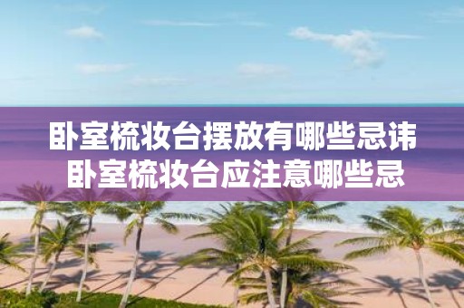 卧室梳妆台摆放有哪些忌讳 卧室梳妆台应注意哪些忌讳