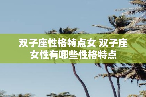 双子座性格特点女 双子座女性有哪些性格特点