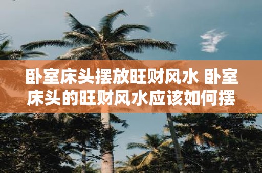 卧室床头摆放旺财风水 卧室床头的旺财风水应该如何摆放