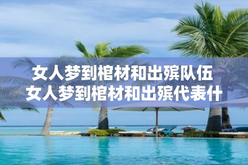 女人梦到棺材和出殡队伍 女人梦到棺材和出殡代表什么意义