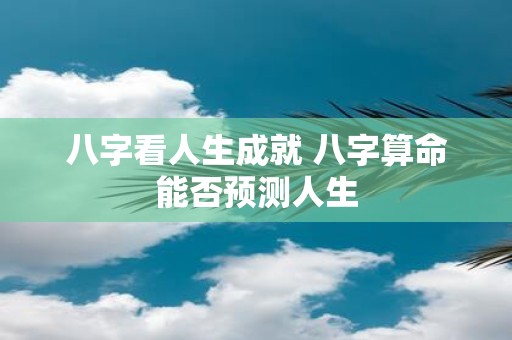 八字看人生成就 八字算命能否预测人生