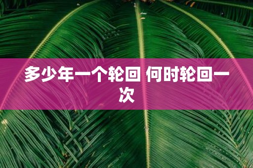 多少年一个轮回 何时轮回一次