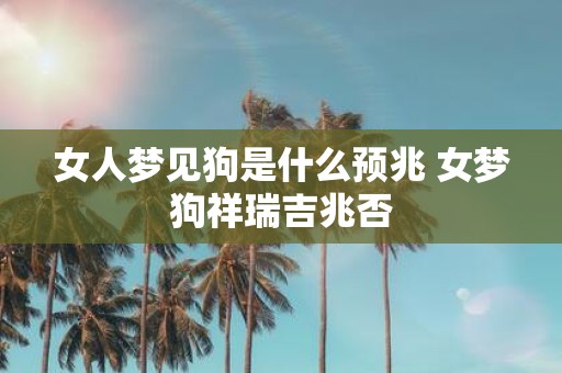 女人梦见狗是什么预兆 女梦狗祥瑞吉兆否