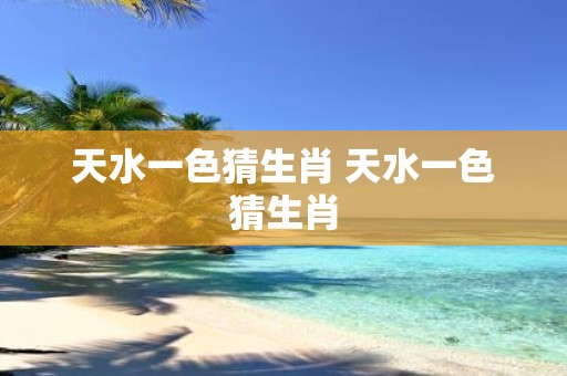 天水一色猜生肖 天水一色猜生肖