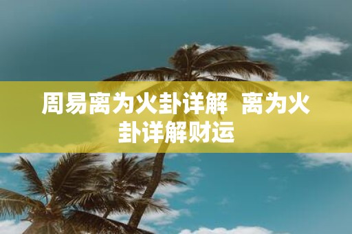 周易离为火卦详解 离为火卦详解财运