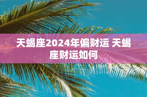 天蝎座2025年偏财运 天蝎座财运如何