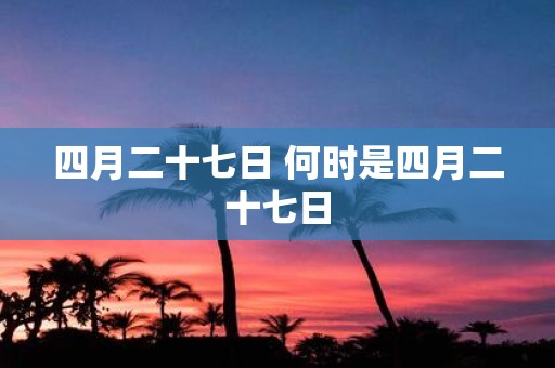 四月二十七日 何时是四月二十七日