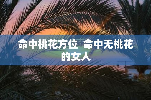 命中桃花方位 命中无桃花的女人