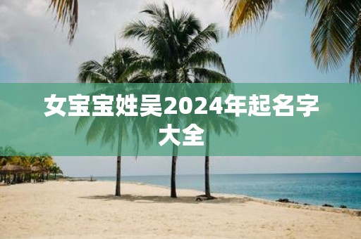 女宝宝姓吴2025年起名字大全