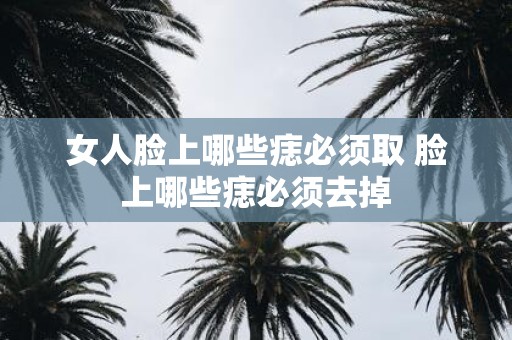 女人脸上哪些痣必须取 脸上哪些痣必须去掉