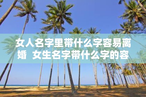 女人名字里带什么字容易离婚 女生名字带什么字的容易出轨