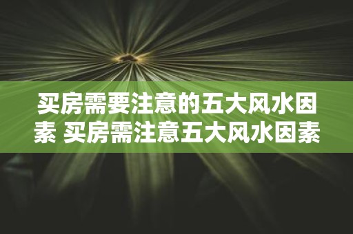 买房需要注意的五大风水因素 买房需注意五大风水因素