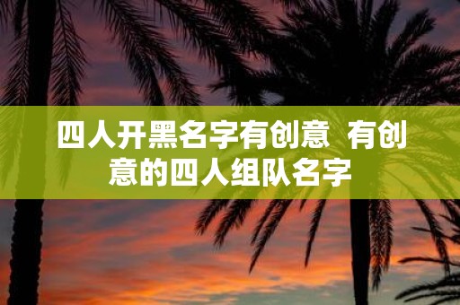 四人开黑名字有创意 有创意的四人组队名字
